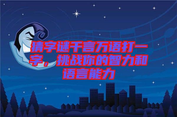 猜字謎千言萬語打一字，挑戰(zhàn)你的智力和語言能力
