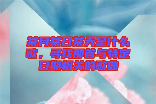 某月某日某天是什么歌，尋找那首與特定日期相關(guān)的歌曲