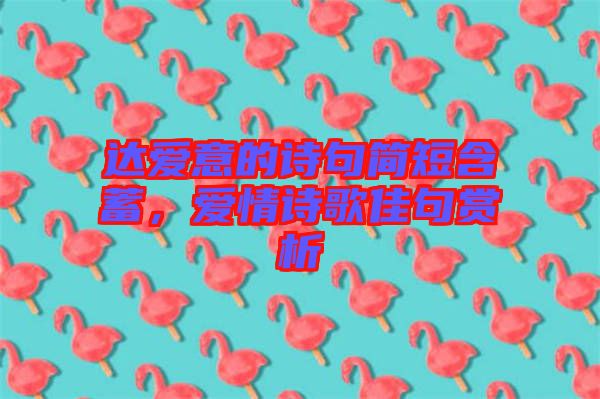 達(dá)愛意的詩(shī)句簡(jiǎn)短含蓄，愛情詩(shī)歌佳句賞析