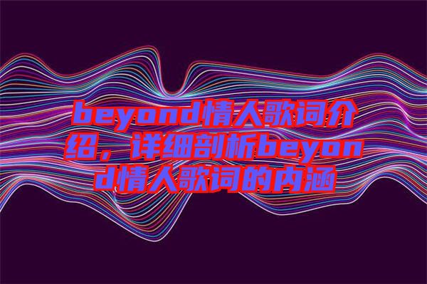 beyond情人歌詞介紹，詳細(xì)剖析beyond情人歌詞的內(nèi)涵