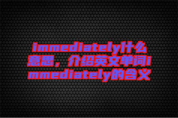 immediately什么意思，介紹英文單詞immediately的含義