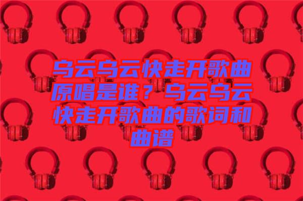 烏云烏云快走開歌曲原唱是誰？烏云烏云快走開歌曲的歌詞和曲譜