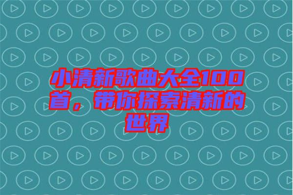 小清新歌曲大全100首，帶你探索清新的世界