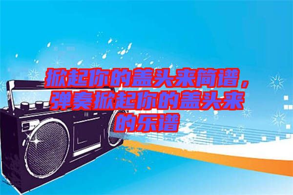 掀起你的蓋頭來簡譜，彈奏掀起你的蓋頭來的樂譜