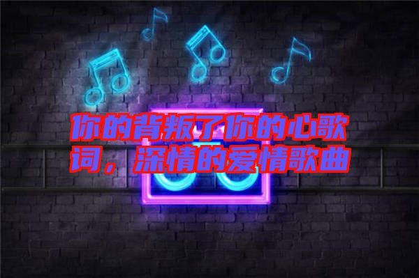 你的背叛了你的心歌詞，深情的愛情歌曲