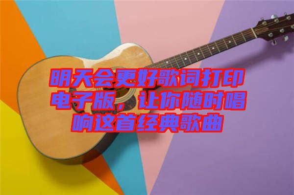明天會(huì)更好歌詞打印電子版，讓你隨時(shí)唱響這首經(jīng)典歌曲