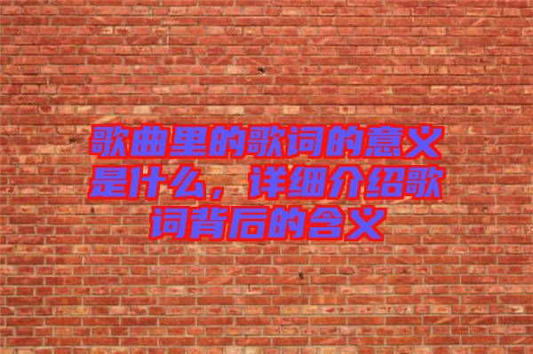 歌曲里的歌詞的意義是什么，詳細(xì)介紹歌詞背后的含義