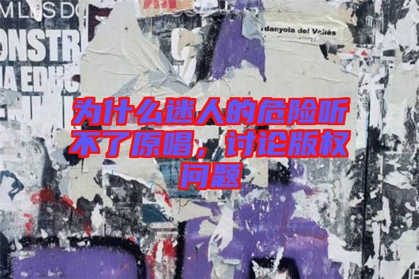 為什么迷人的危險(xiǎn)聽(tīng)不了原唱，討論版權(quán)問(wèn)題