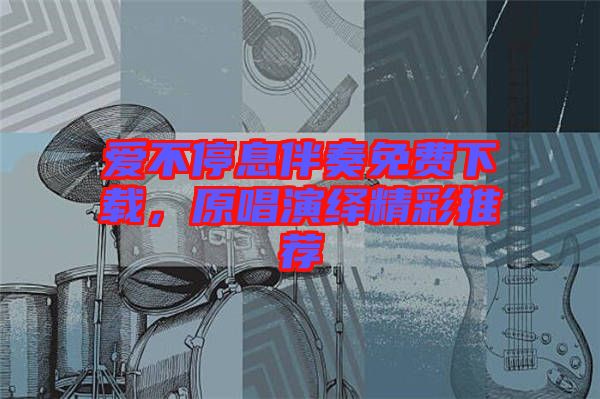 愛不停息伴奏免費下載，原唱演繹精彩推薦