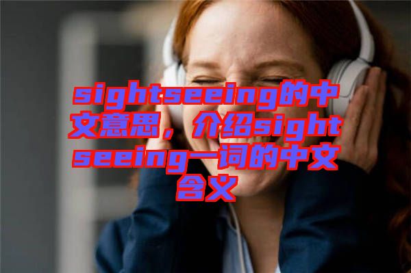 sightseeing的中文意思，介紹sightseeing一詞的中文含義