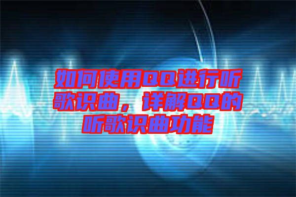 如何使用QQ進行聽歌識曲，詳解QQ的聽歌識曲功能