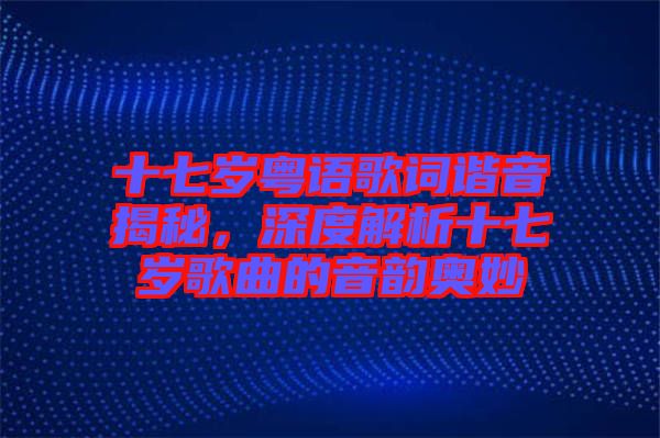 十七歲粵語歌詞諧音揭秘，深度解析十七歲歌曲的音韻奧妙