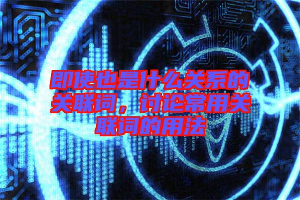 即使也是什么關系的關聯(lián)詞，討論常用關聯(lián)詞的用法