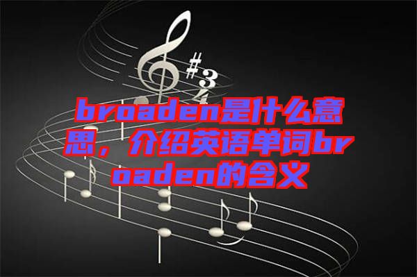 broaden是什么意思，介紹英語單詞broaden的含義