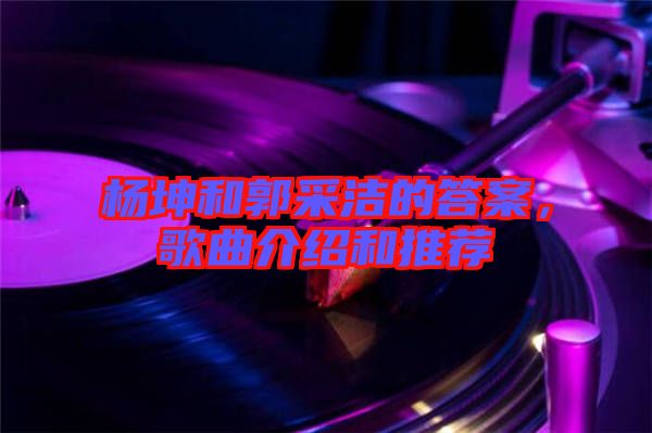 楊坤和郭采潔的答案，歌曲介紹和推薦
