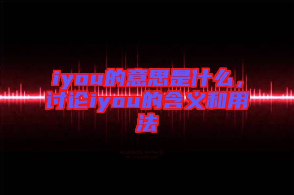 iyou的意思是什么，討論iyou的含義和用法