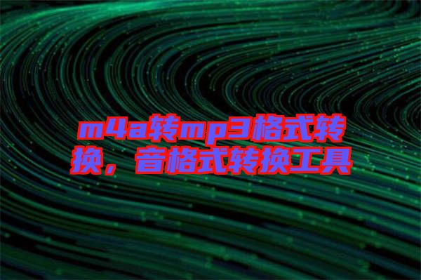 m4a轉(zhuǎn)mp3格式轉(zhuǎn)換，音格式轉(zhuǎn)換工具