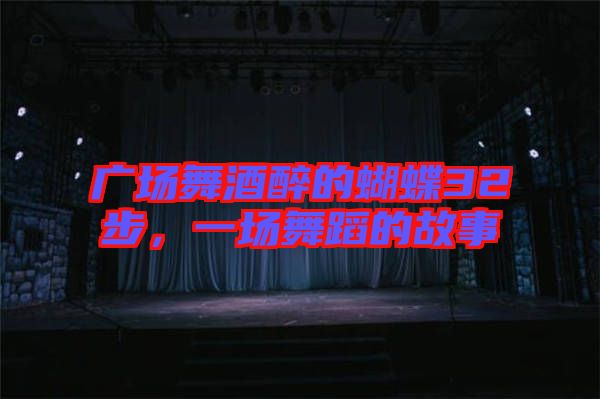 廣場舞酒醉的蝴蝶32步，一場舞蹈的故事