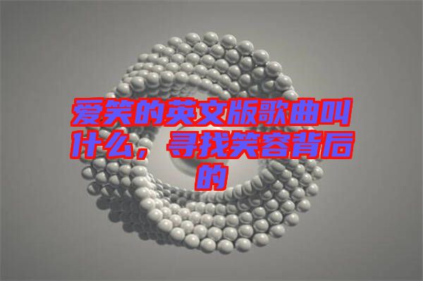 愛笑的英文版歌曲叫什么，尋找笑容背后的