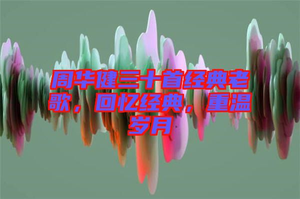 周華健三十首經(jīng)典老歌，回憶經(jīng)典，重溫歲月