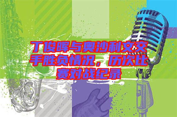丁俊暉與奧沙利文交手勝負情況，歷次比賽對戰(zhàn)紀錄