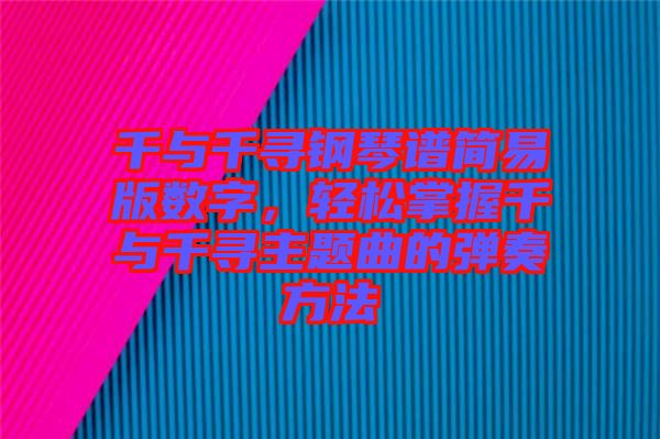 千與千尋鋼琴譜簡(jiǎn)易版數(shù)字，輕松掌握千與千尋主題曲的彈奏方法