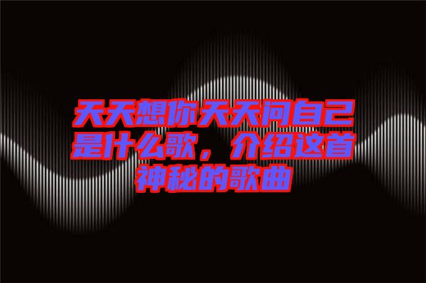 天天想你天天問自己是什么歌，介紹這首神秘的歌曲