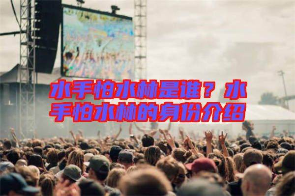 水手怕水林是誰？水手怕水林的身份介紹