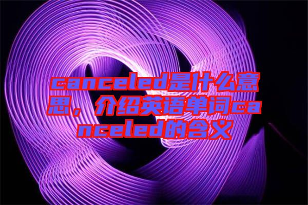 canceled是什么意思，介紹英語單詞canceled的含義