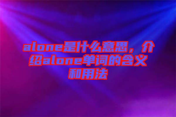 alone是什么意思，介紹alone單詞的含義和用法