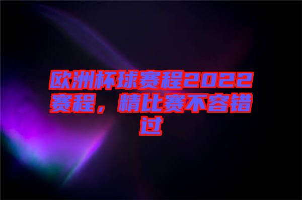 歐洲杯球賽程2022賽程，精比賽不容錯過