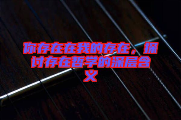 你存在在我的存在，探討存在哲學(xué)的深層含義