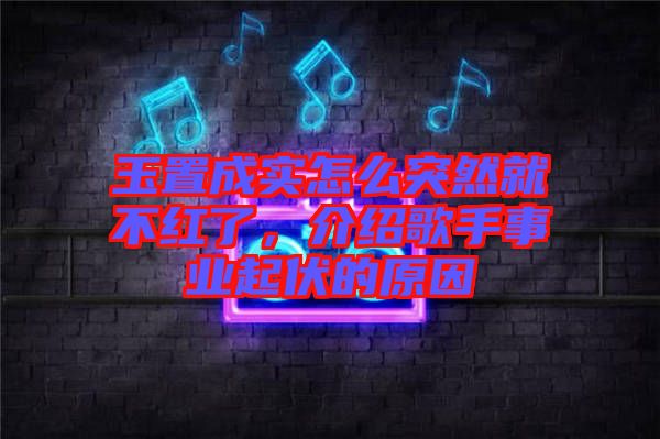玉置成實怎么突然就不紅了，介紹歌手事業(yè)起伏的原因