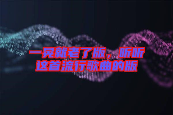 一晃就老了版，聽聽這首流行歌曲的版