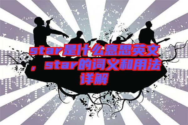 star是什么意思英文，star的詞義和用法詳解