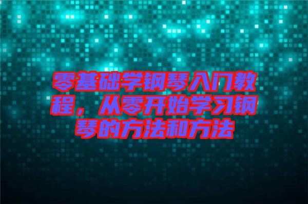 零基礎(chǔ)學(xué)鋼琴入門教程，從零開始學(xué)習(xí)鋼琴的方法和方法
