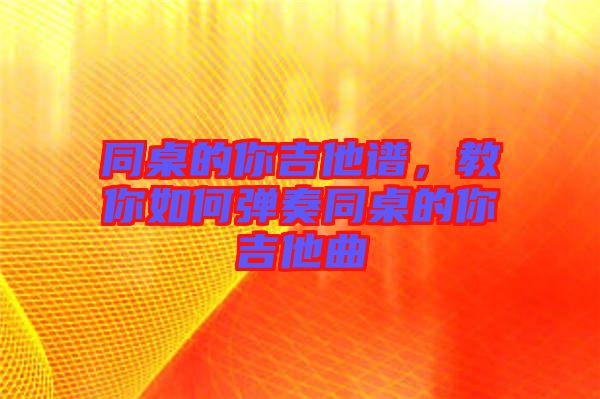 同桌的你吉他譜，教你如何彈奏同桌的你吉他曲