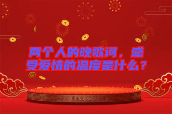 兩個人的晚歌詞，感受愛情的溫度是什么？