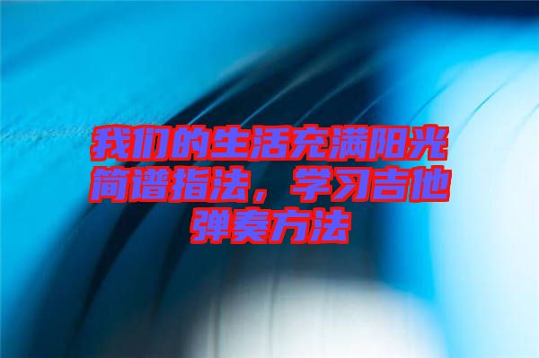 我們的生活充滿陽光簡譜指法，學習吉他彈奏方法