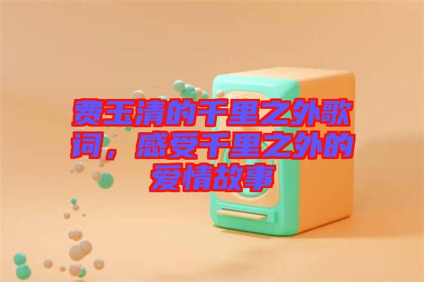 費玉清的千里之外歌詞，感受千里之外的愛情故事