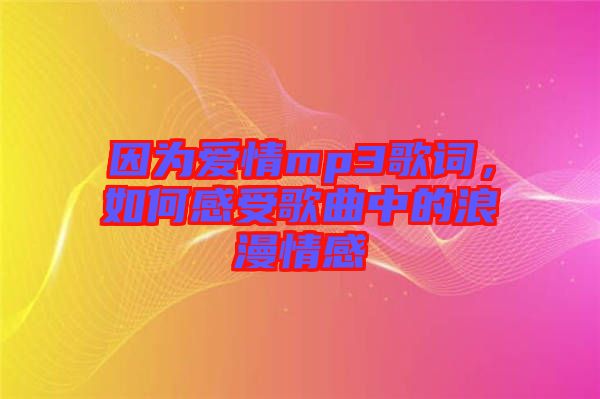 因?yàn)閻?ài)情mp3歌詞，如何感受歌曲中的浪漫情感