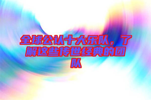 全球公認(rèn)十大樂隊(duì)，了解這些傳世經(jīng)典的團(tuán)隊(duì)