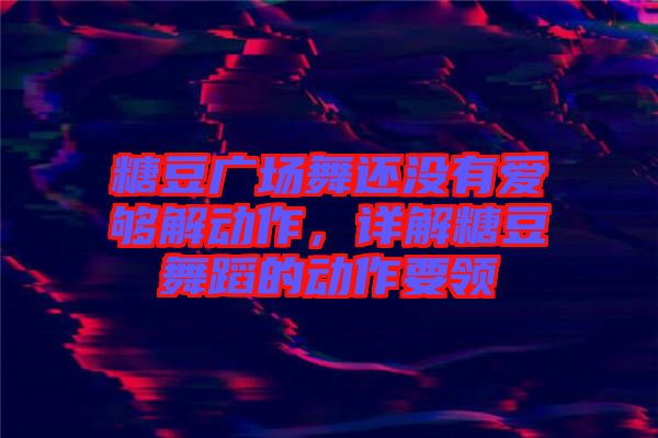 糖豆廣場(chǎng)舞還沒(méi)有愛(ài)夠解動(dòng)作，詳解糖豆舞蹈的動(dòng)作要領(lǐng)