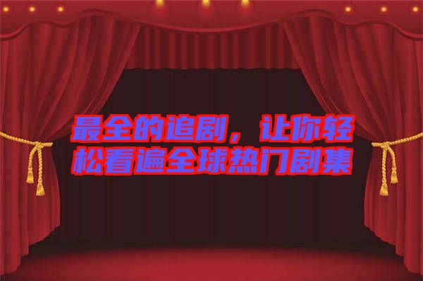 最全的追劇，讓你輕松看遍全球熱門劇集