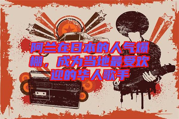阿蘭在日本的人氣爆棚，成為當?shù)刈钍軞g迎的華人歌手