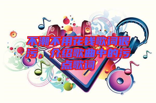 不潮不用花錢歌詞很污，介紹歌曲中的污點(diǎn)歌詞