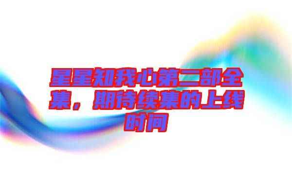 星星知我心第二部全集，期待續(xù)集的上線時間