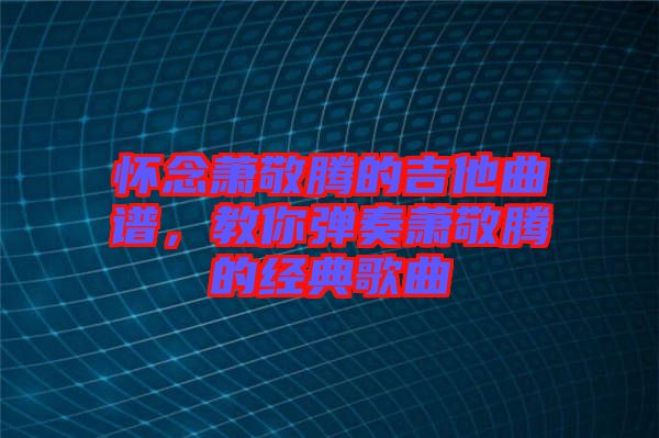 懷念蕭敬騰的吉他曲譜，教你彈奏蕭敬騰的經(jīng)典歌曲