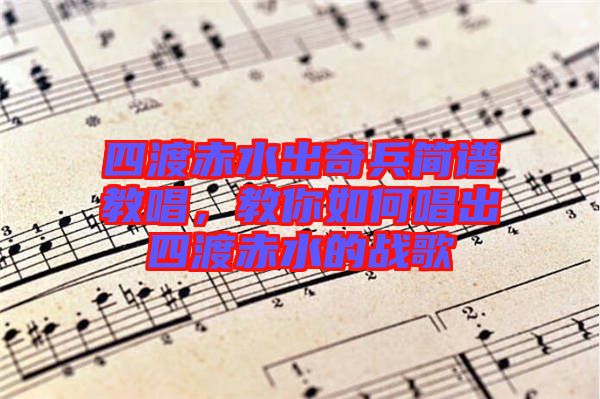 四渡赤水出奇兵簡譜教唱，教你如何唱出四渡赤水的戰(zhàn)歌
