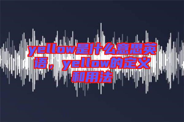 yellow是什么意思英語，yellow的定義和用法